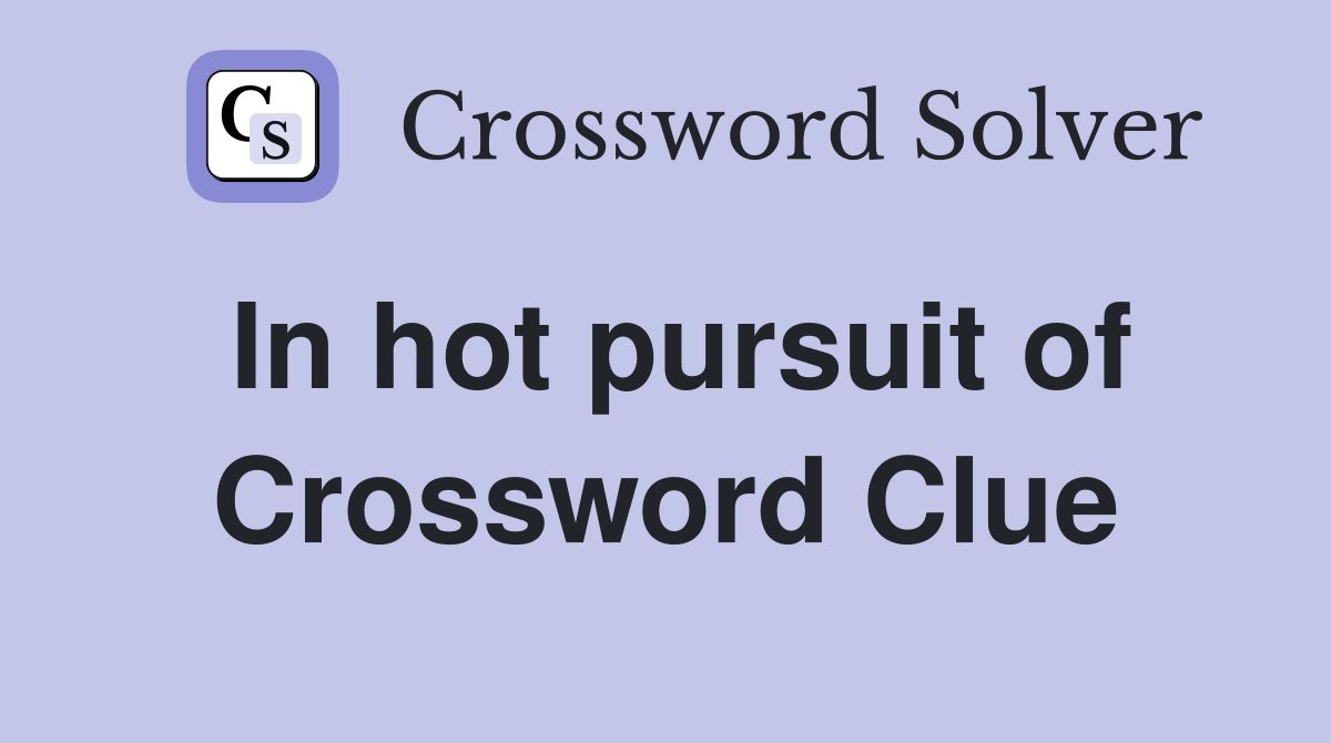In hot pursuit of Crossword Clue