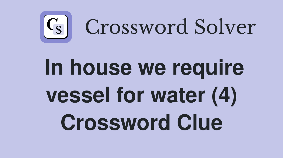In house we require vessel for water (4) Crossword Clue