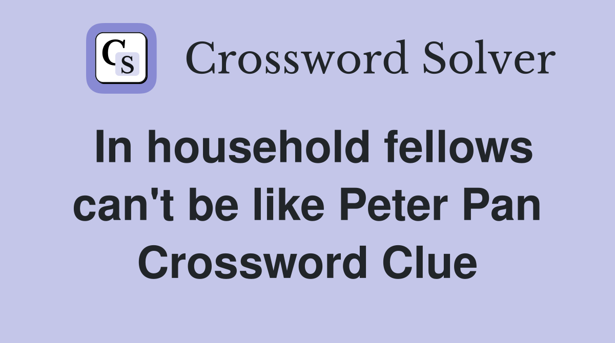 In household fellows can't be like Peter Pan Crossword Clue
