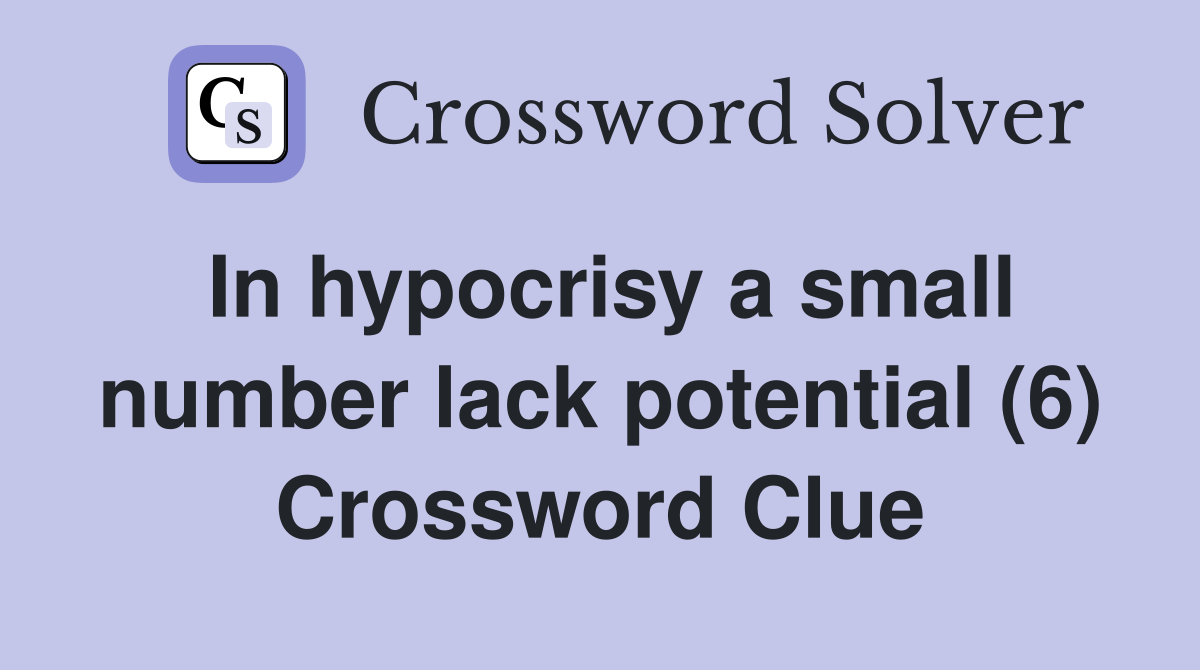 In hypocrisy a small number lack potential (6) Crossword Clue