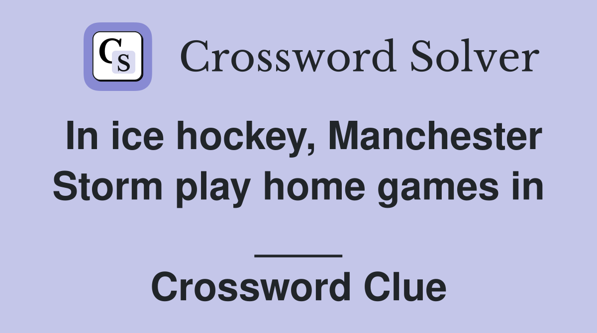 In ice hockey, Manchester Storm play home games in ____ Crossword Clue