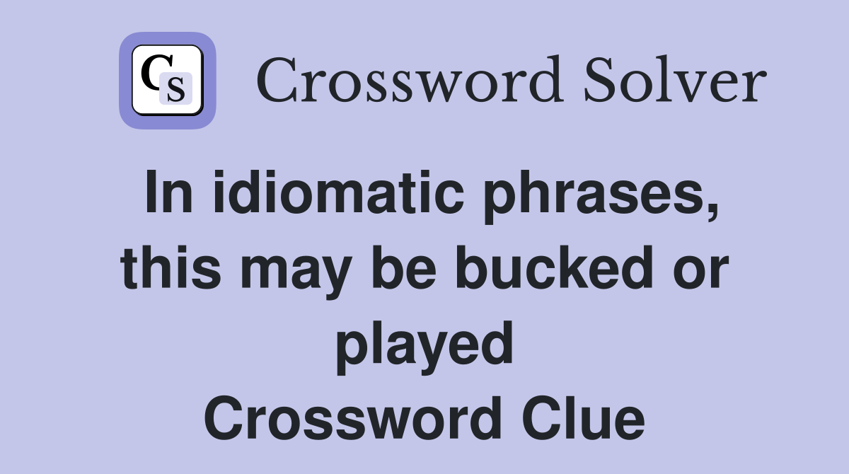 In idiomatic phrases, this may be bucked or played Crossword Clue