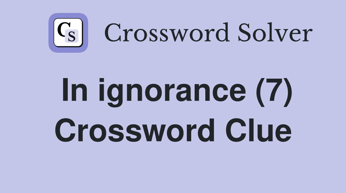In ignorance (7) Crossword Clue