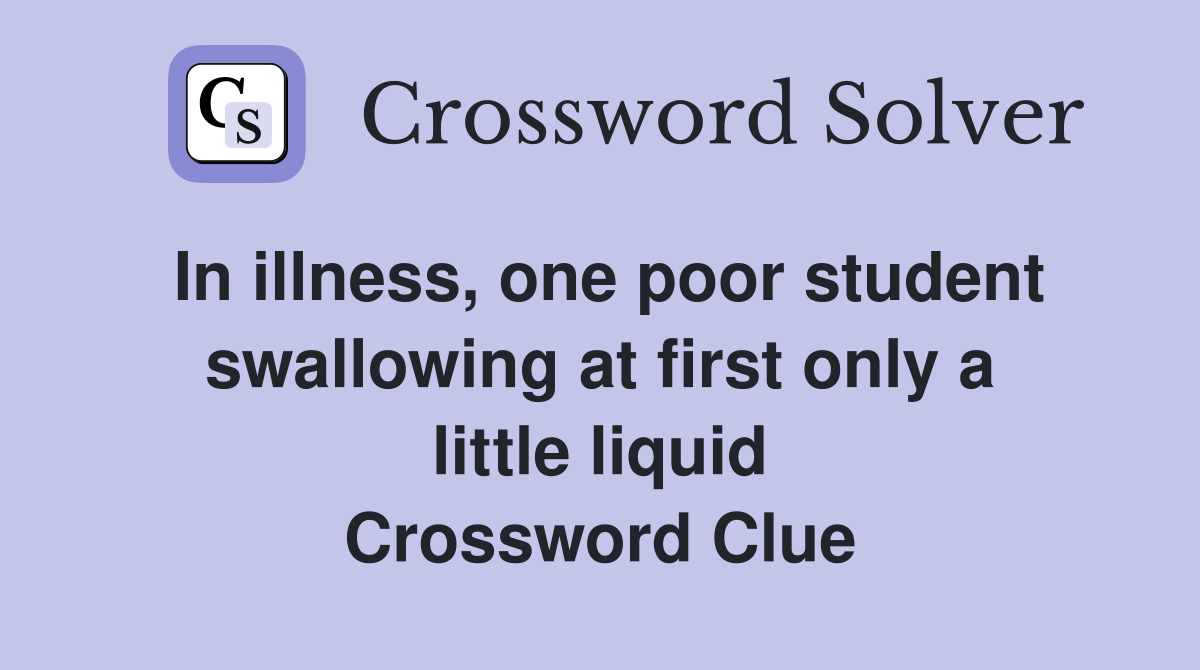 In illness, one poor student swallowing at first only a little liquid Crossword Clue