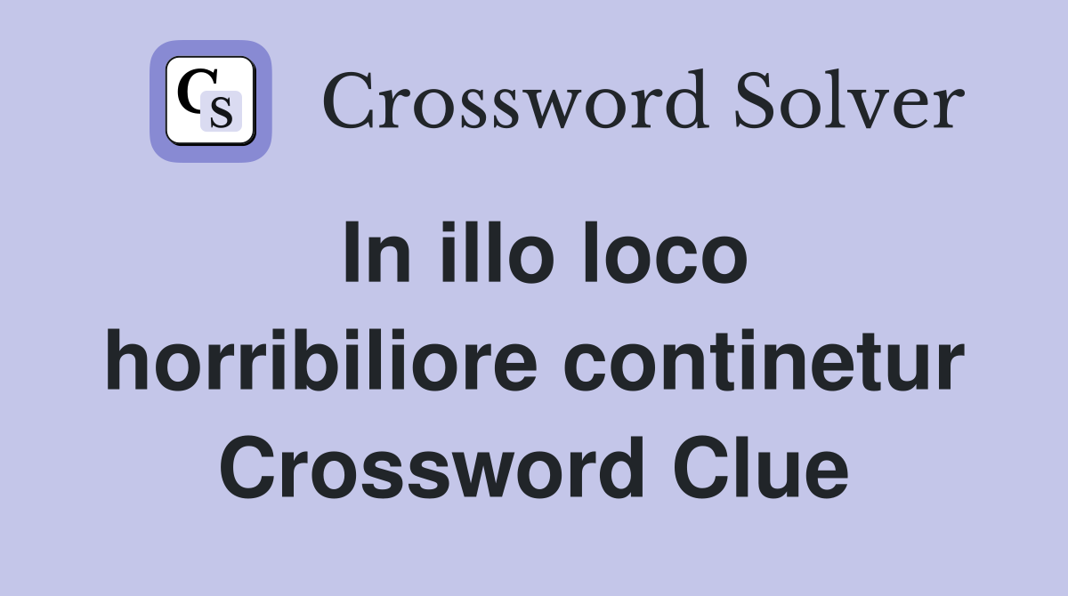 In illo loco horribiliore continetur Crossword Clue