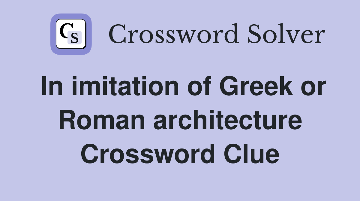 In imitation of Greek or Roman architecture Crossword Clue