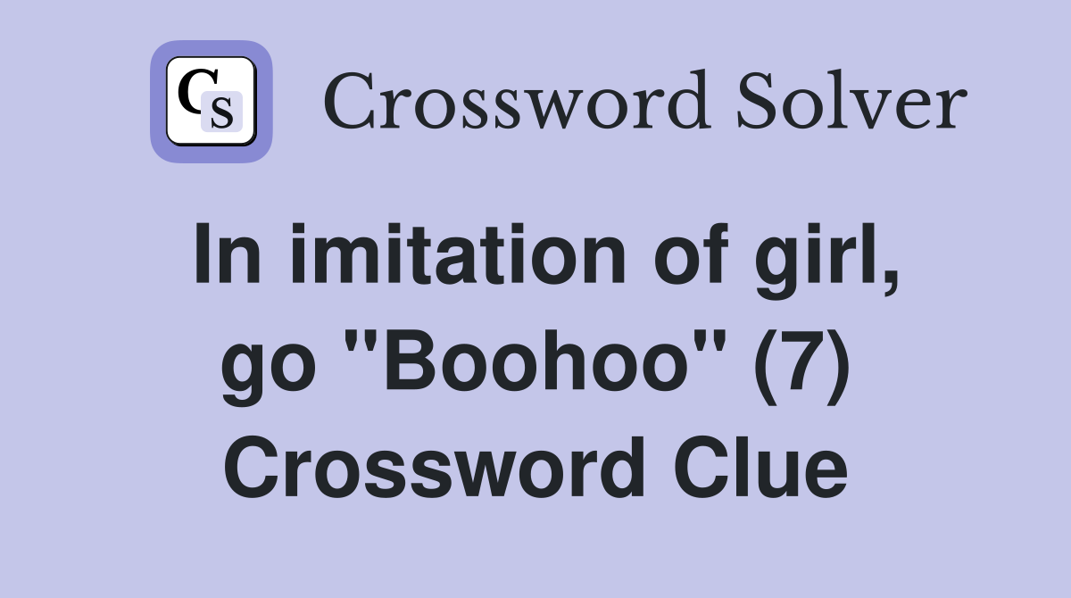 In imitation of girl, go "Boohoo" (7) Crossword Clue