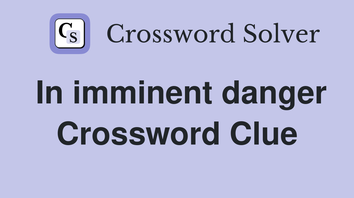 In imminent danger Crossword Clue