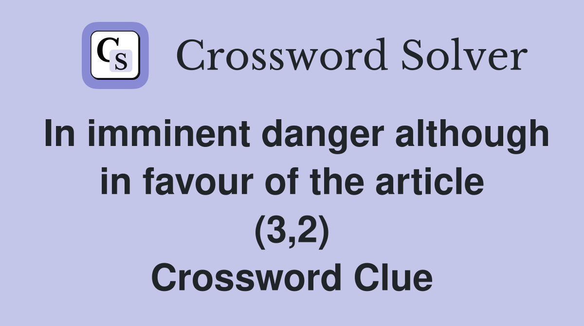 In imminent danger although in favour of the article (3,2) Crossword Clue