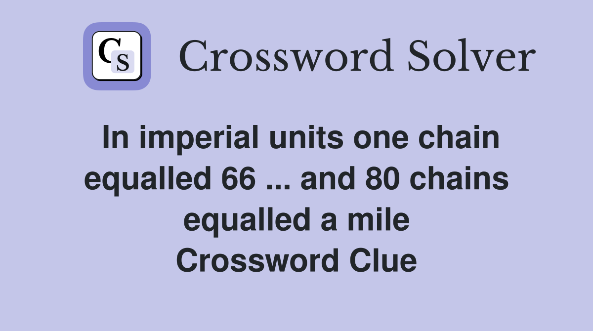 In imperial units one chain equalled 66 ... and 80 chains equalled a mile Crossword Clue