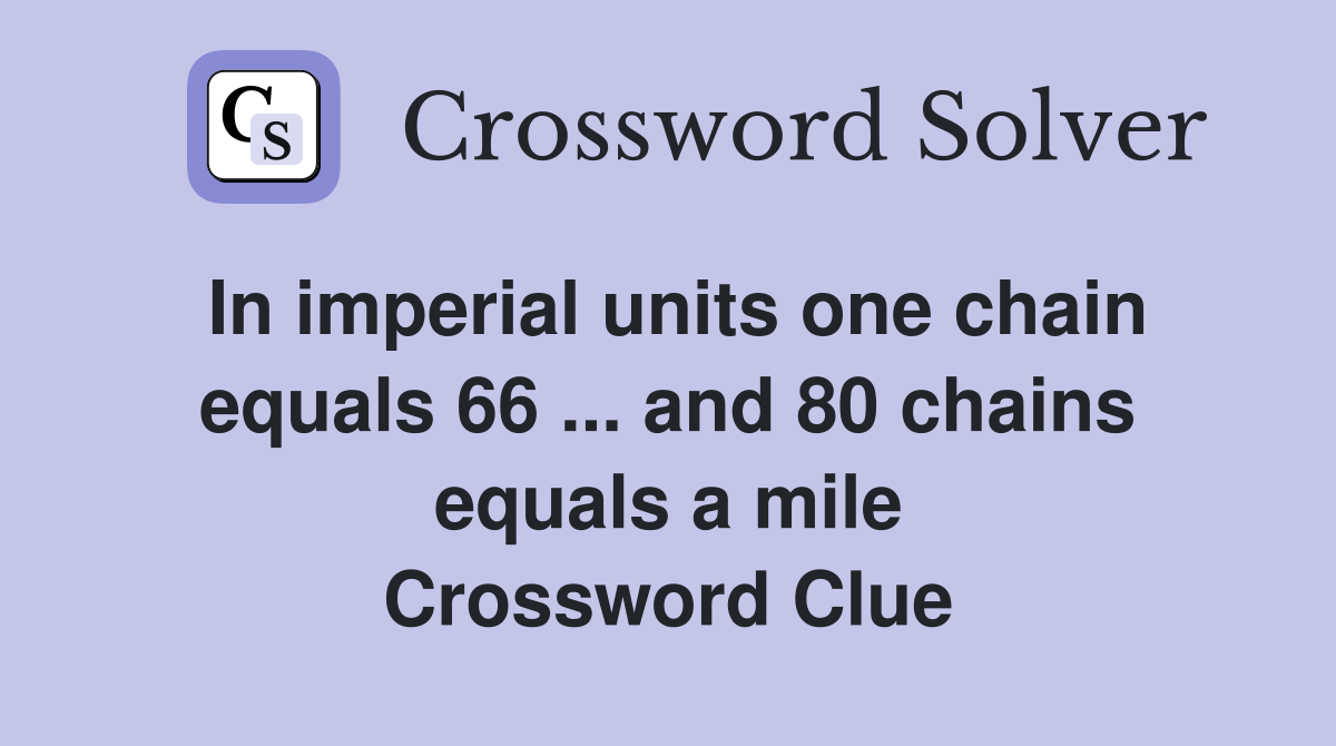 In imperial units one chain equals 66 ... and 80 chains equals a mile Crossword Clue