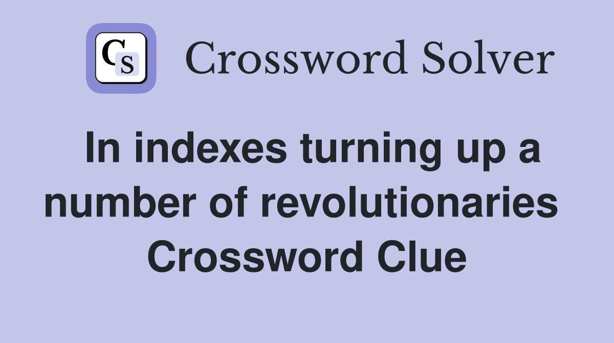In indexes turning up a number of revolutionaries  Crossword Clue