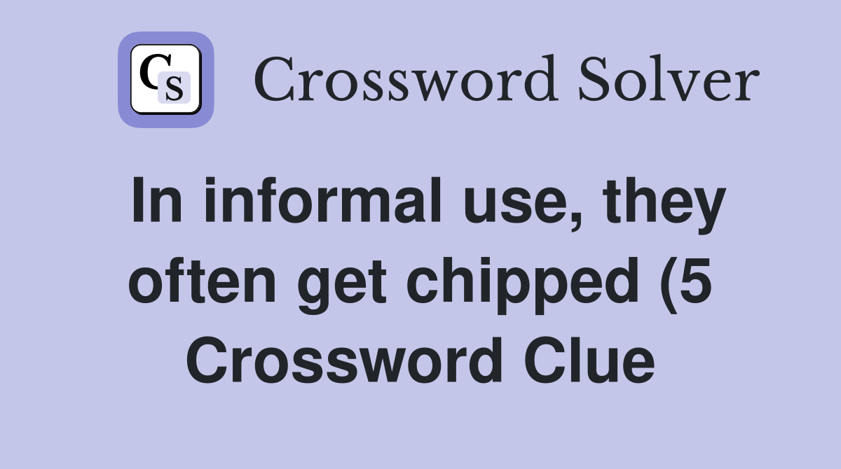 In informal use they often get chipped (5) Crossword Clue Answers In informal use they often get chipped (5) Crossword Clue Answers