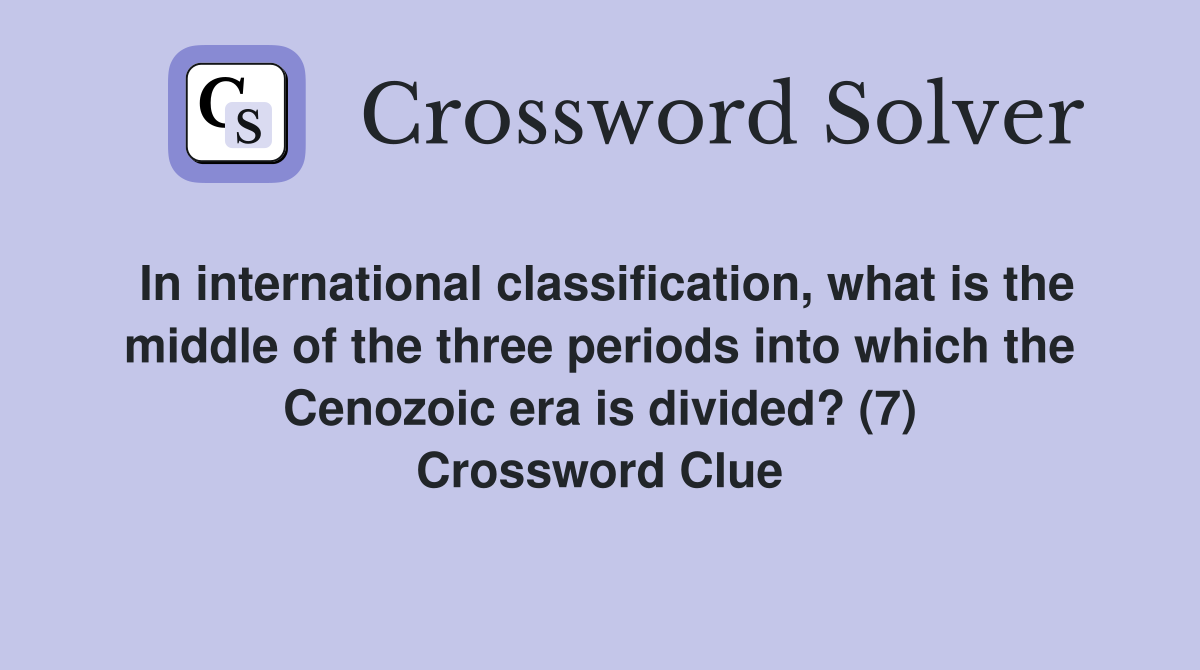 In international classification, what is the middle of the three periods into which the Cenozoic era is divided? (7) Crossword Clue