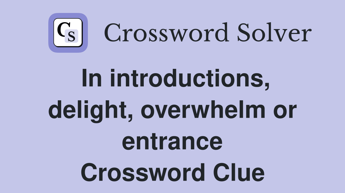 In introductions, delight, overwhelm or entrance Crossword Clue