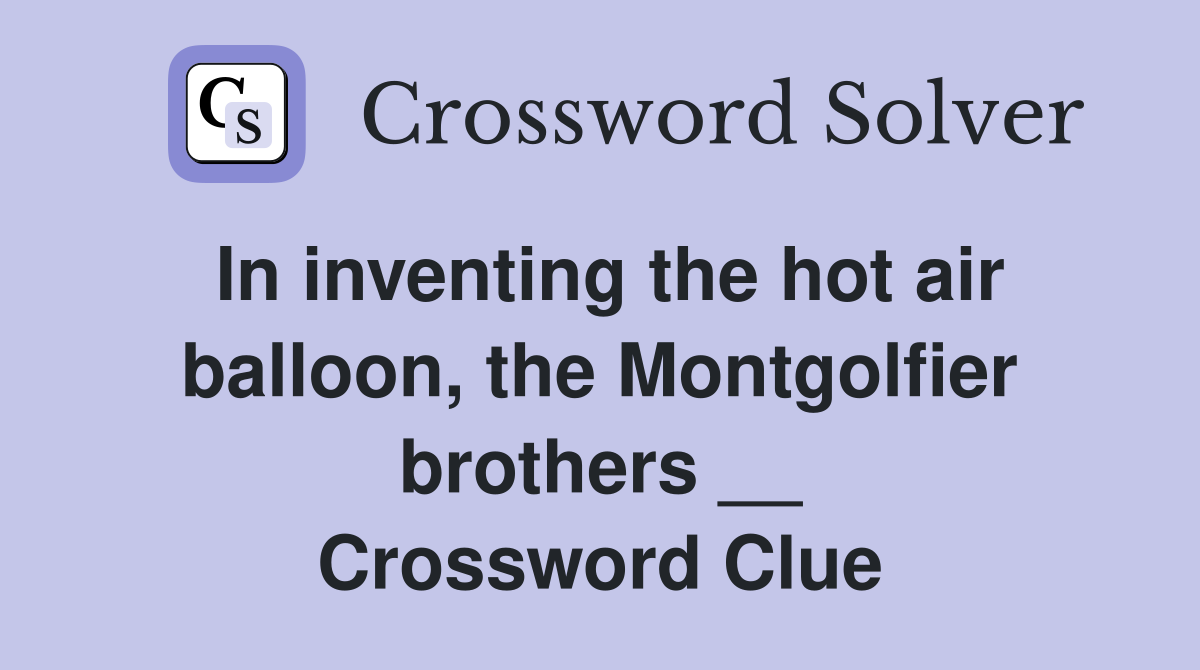 In inventing the hot air balloon, the Montgolfier brothers __ Crossword Clue