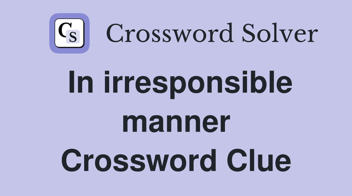 In irresponsible manner Crossword Clue