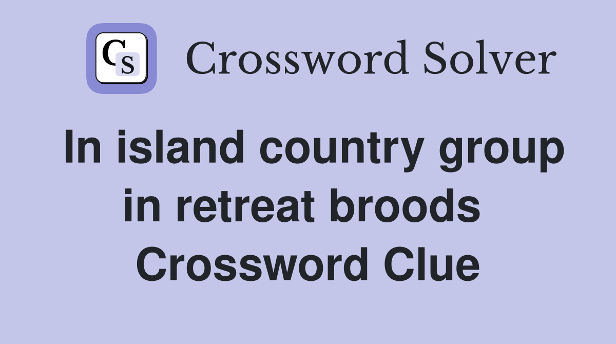 In island country group in retreat broods  Crossword Clue
