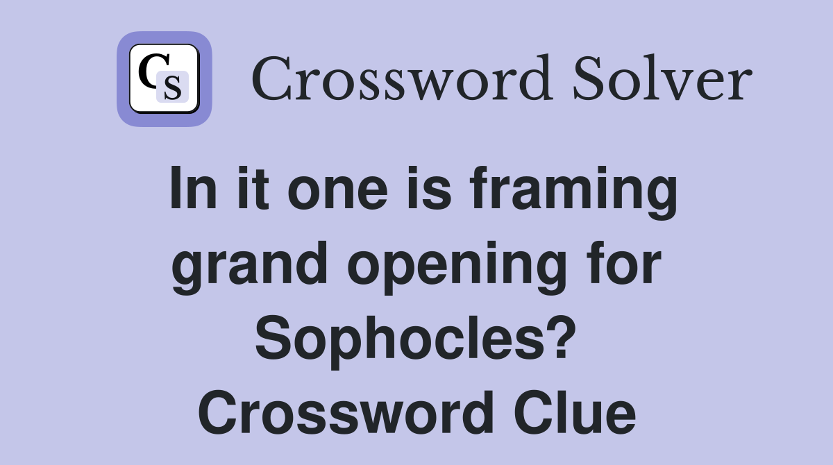 In it one is framing grand opening for Sophocles? Crossword Clue