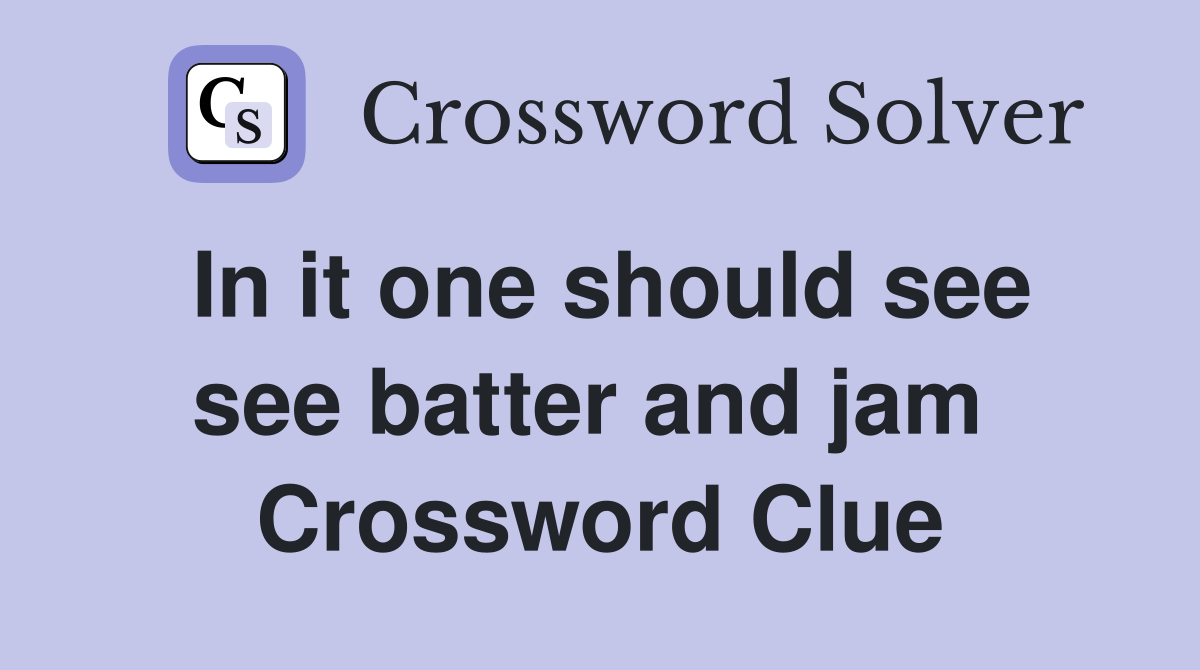 In it one should see see batter and jam  Crossword Clue