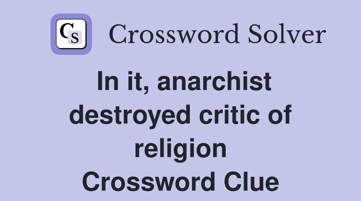 In it, anarchist destroyed critic of religion Crossword Clue