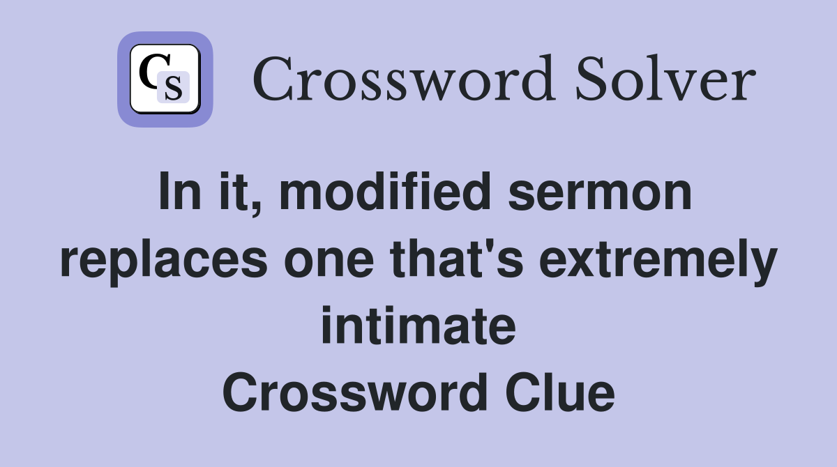 In it, modified sermon replaces one that's extremely intimate Crossword Clue