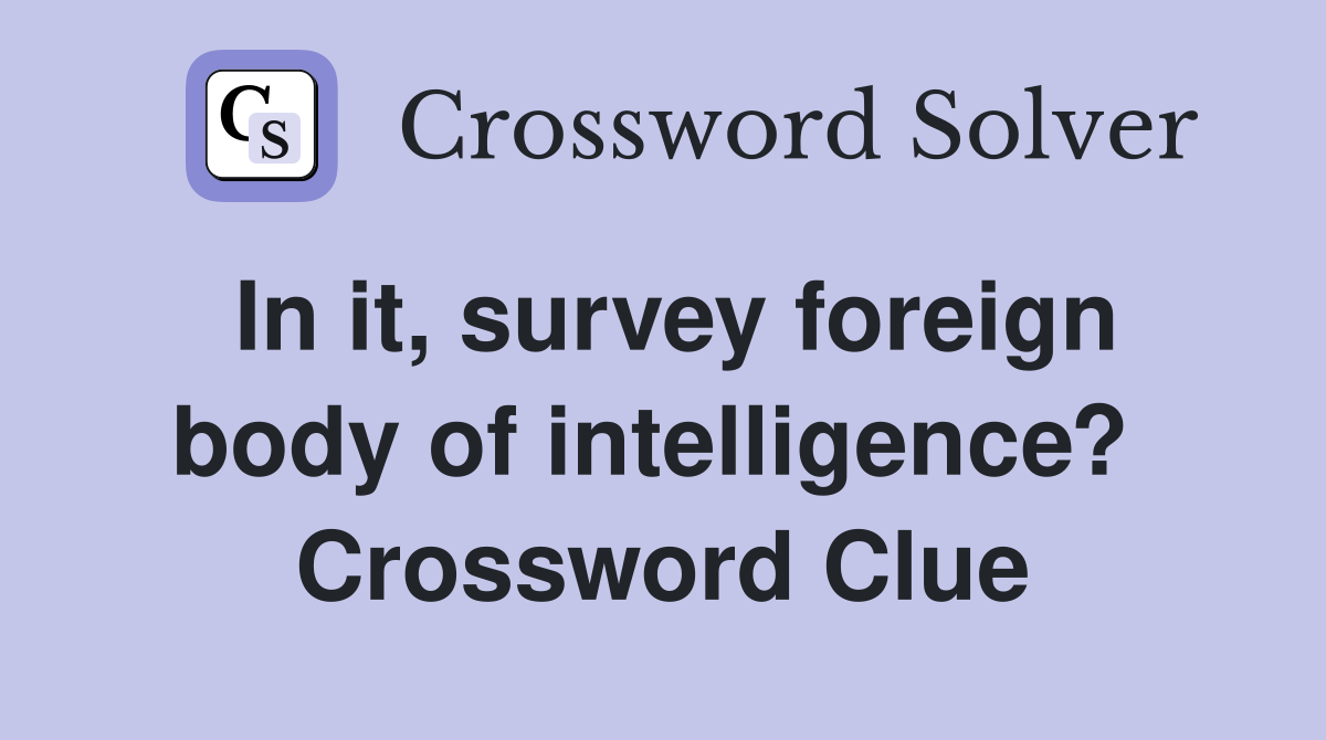In it, survey foreign body of intelligence?  Crossword Clue