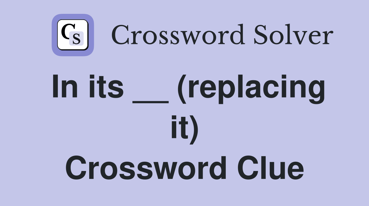 In its __ (replacing it) Crossword Clue