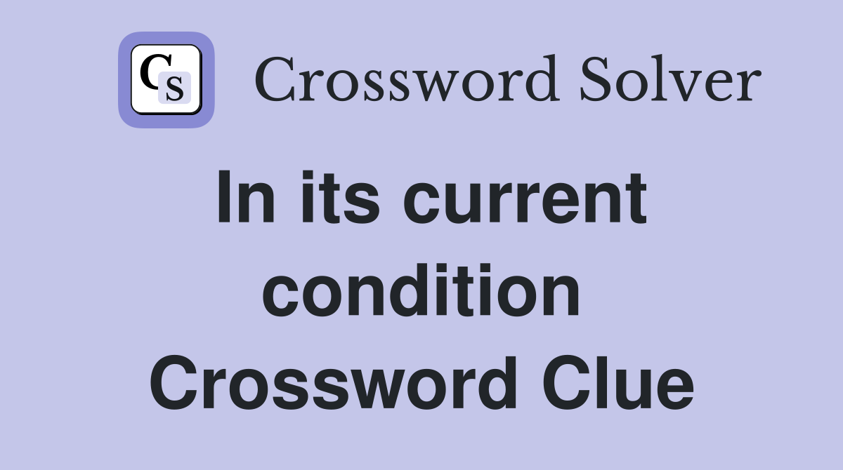 In its current condition Crossword Clue