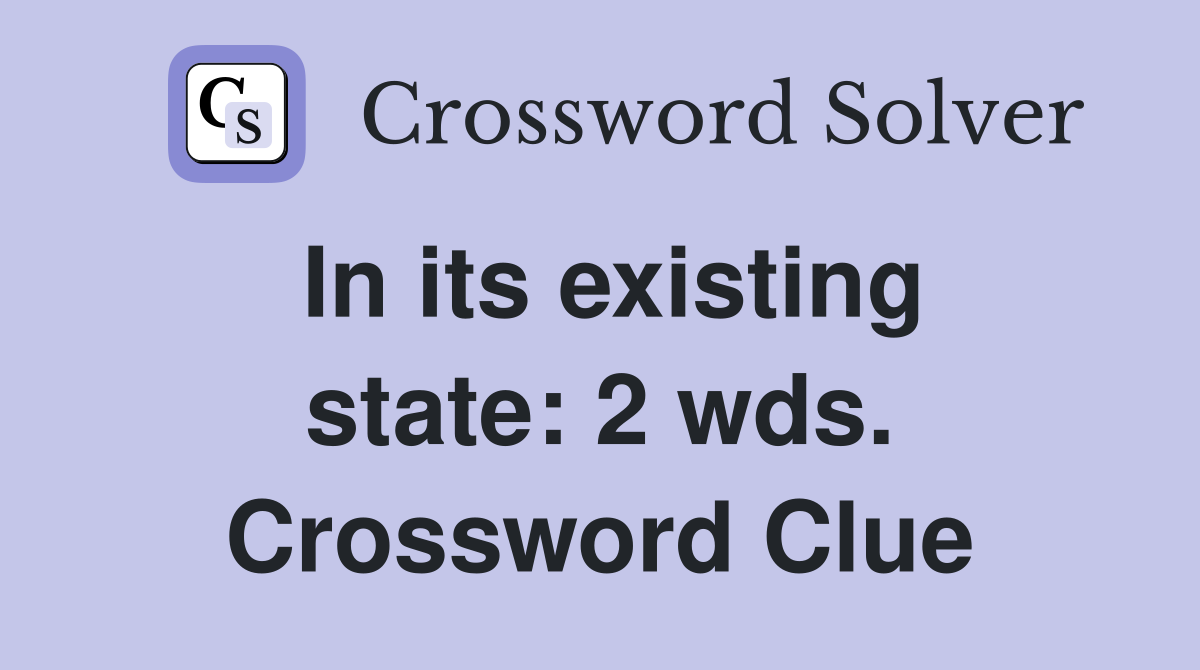 In its existing state: 2 wds. Crossword Clue