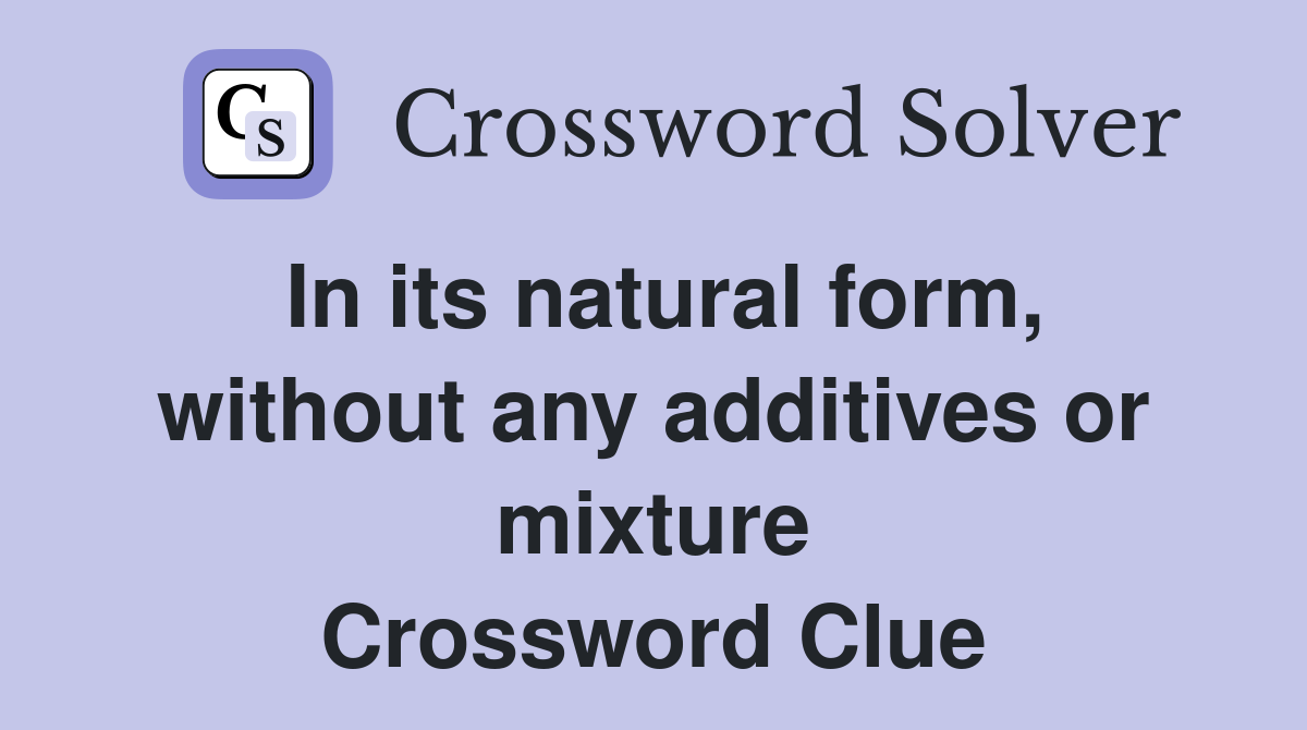 In its natural form, without any additives or mixture Crossword Clue