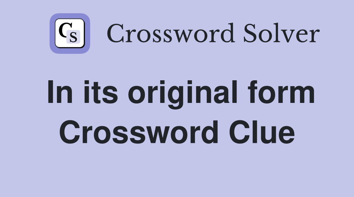 In its original form Crossword Clue