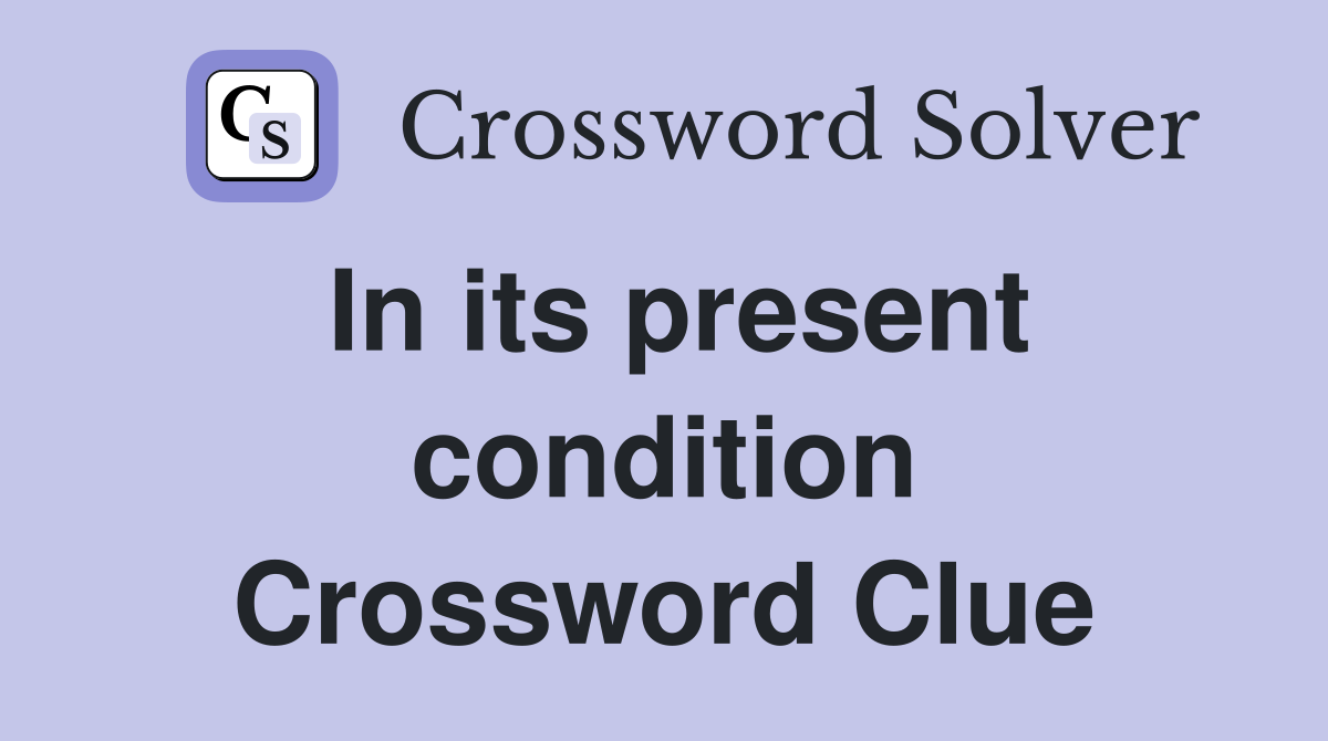In its present condition Crossword Clue