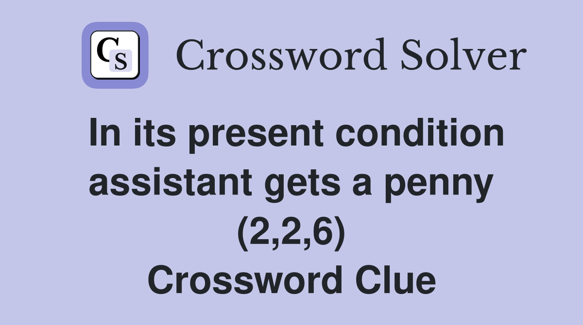 In its present condition assistant gets a penny (2,2,6) Crossword Clue