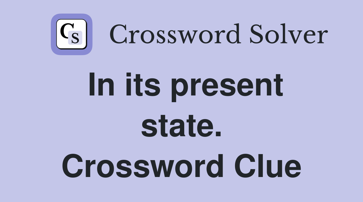 In its present state. Crossword Clue