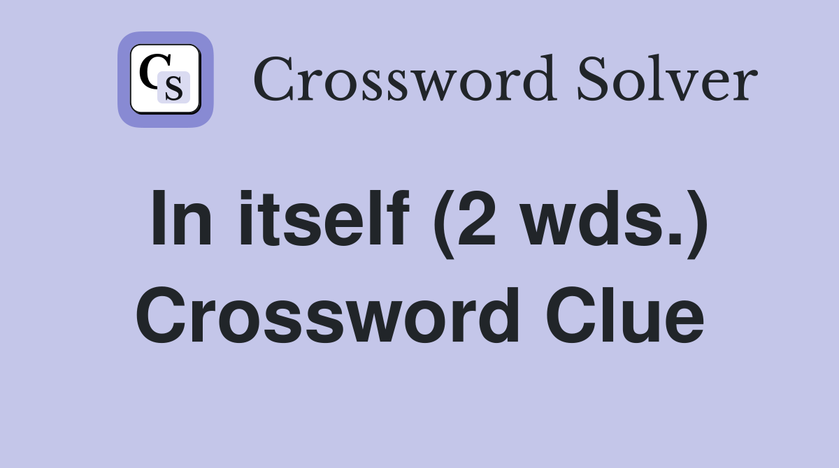 In itself (2 wds.) Crossword Clue