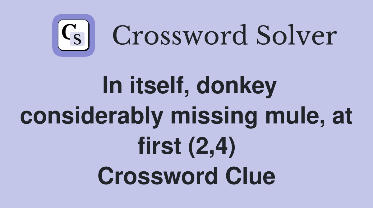 In itself, donkey considerably missing mule, at first (2,4) Crossword Clue