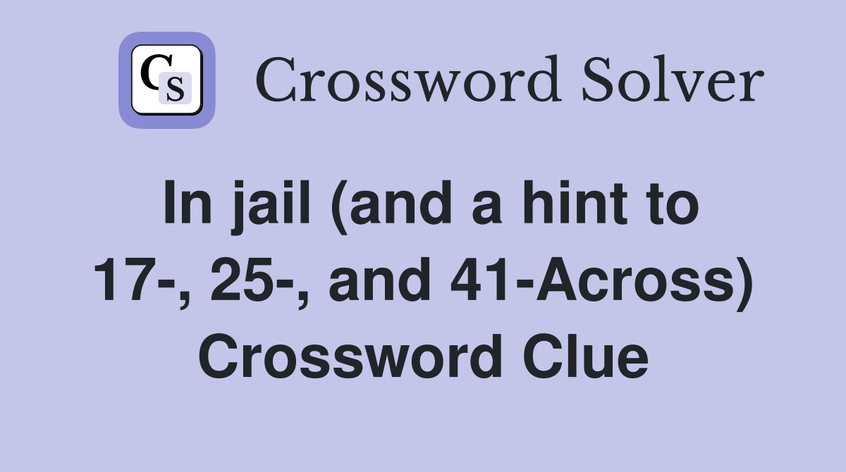 In jail (and a hint to 17-, 25-, and 41-Across) Crossword Clue