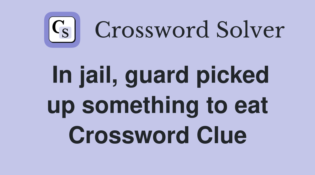 In jail, guard picked up something to eat Crossword Clue