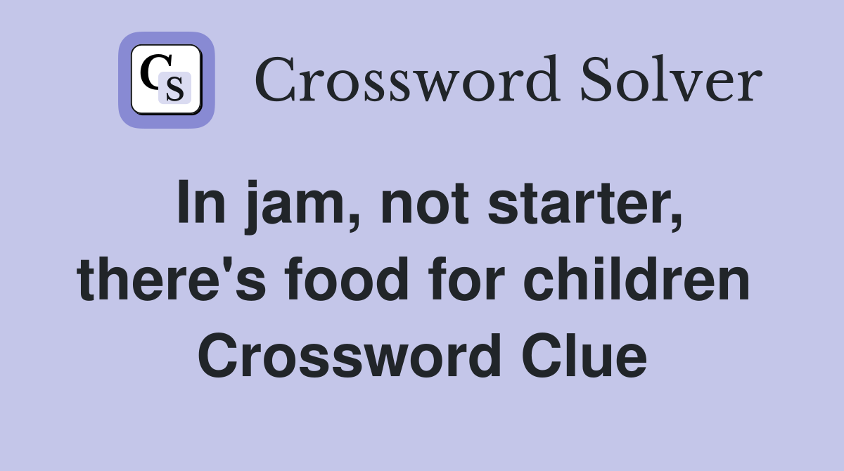 In jam, not starter, there's food for children  Crossword Clue