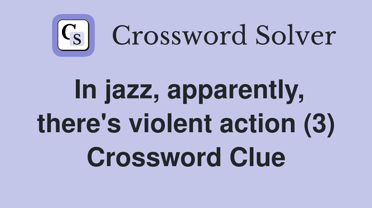 In jazz, apparently, there's violent action (3) Crossword Clue
