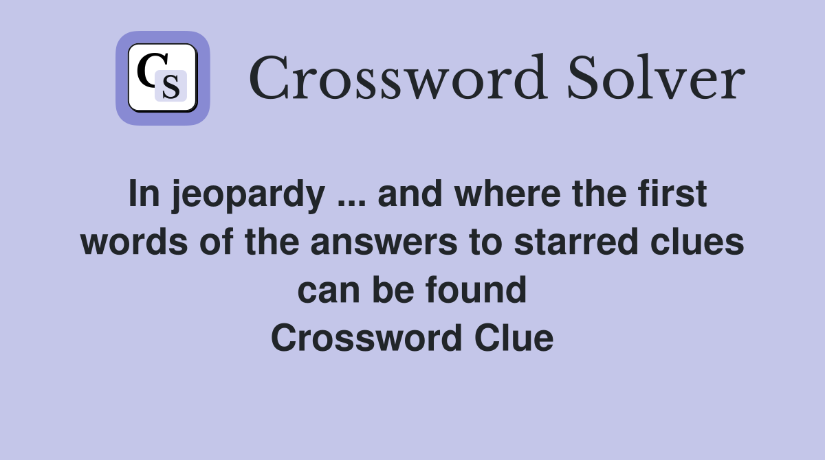 In jeopardy ... and where the first words of the answers to starred clues can be found Crossword Clue