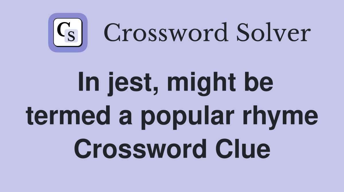 In jest, might be termed a popular rhyme Crossword Clue