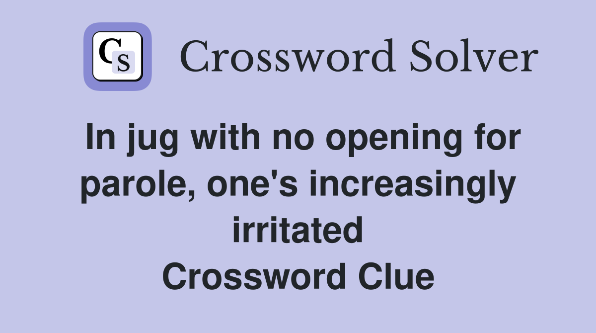 In jug with no opening for parole, one's increasingly irritated Crossword Clue