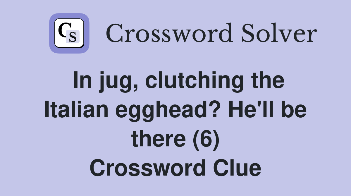 In jug, clutching the Italian egghead? He'll be there (6) Crossword Clue