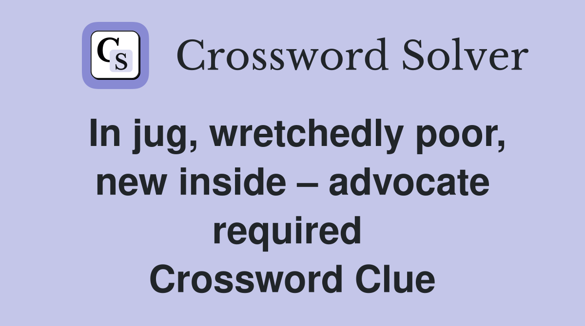 In jug, wretchedly poor, new inside – advocate required  Crossword Clue