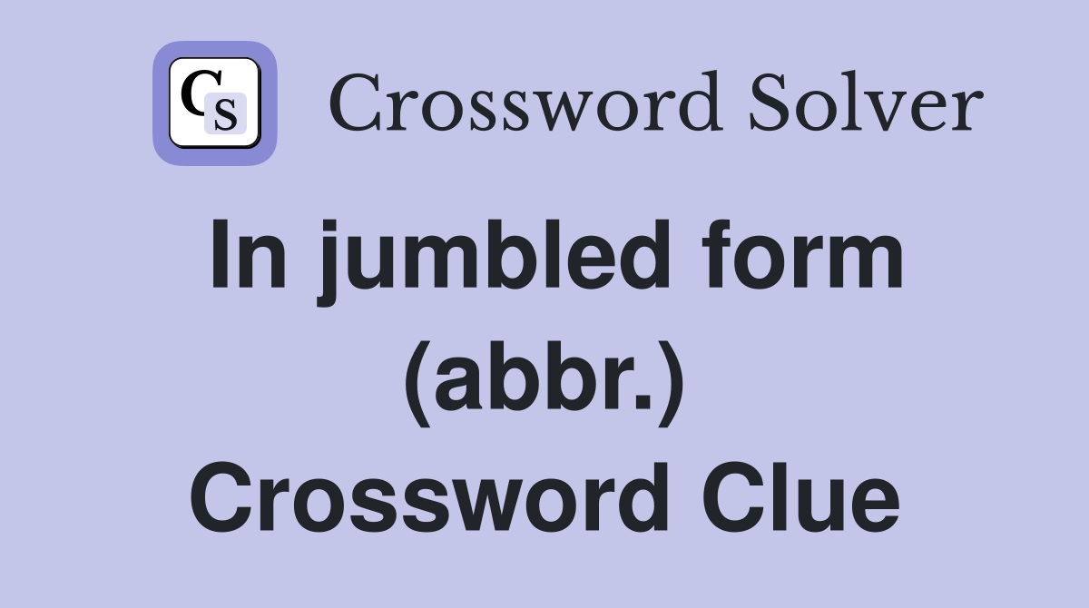 In jumbled form (abbr.) Crossword Clue