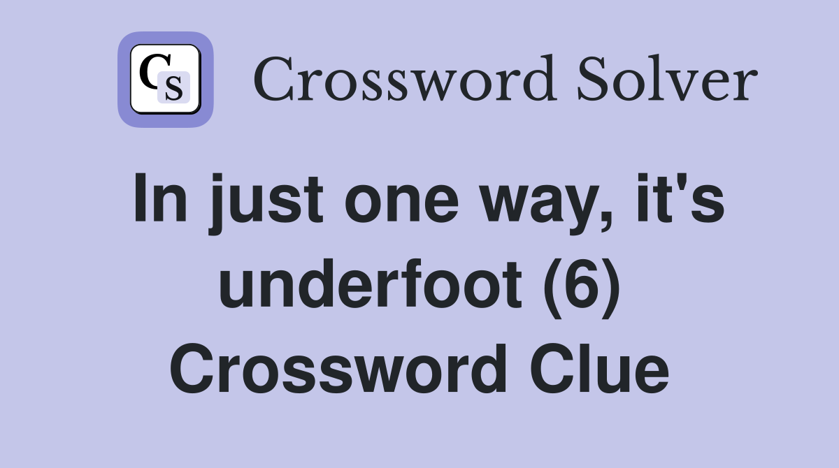 In just one way, it's underfoot (6) Crossword Clue