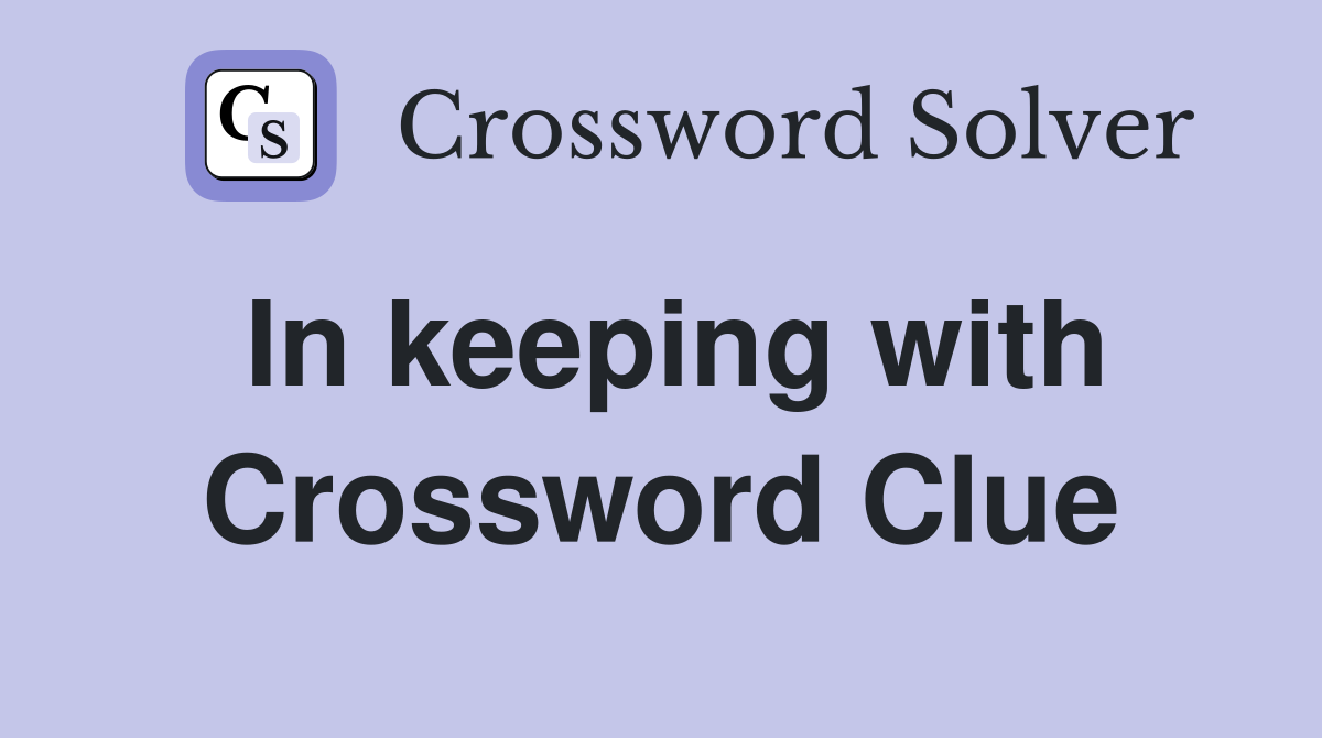 In keeping with Crossword Clue