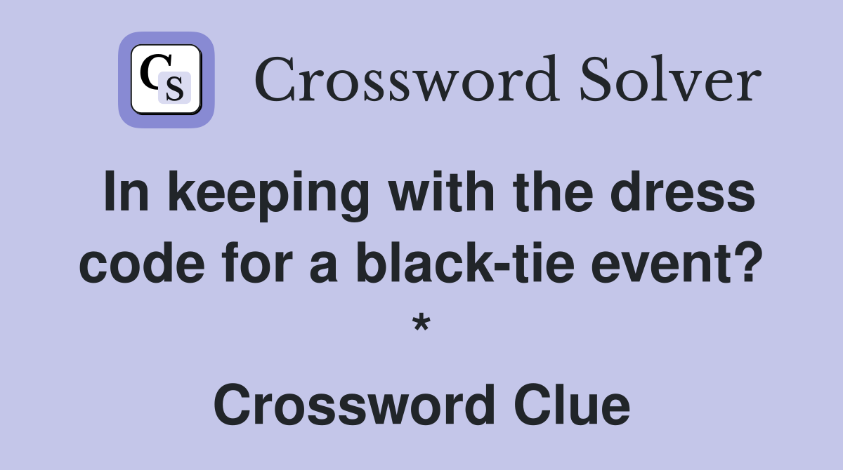 In keeping with the dress code for a black-tie event? * Crossword Clue